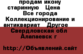 продам икону старинную › Цена ­ 0 - Все города Коллекционирование и антиквариат » Другое   . Свердловская обл.,Алапаевск г.